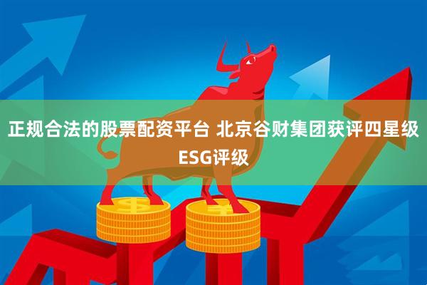 正规合法的股票配资平台 北京谷财集团获评四星级ESG评级