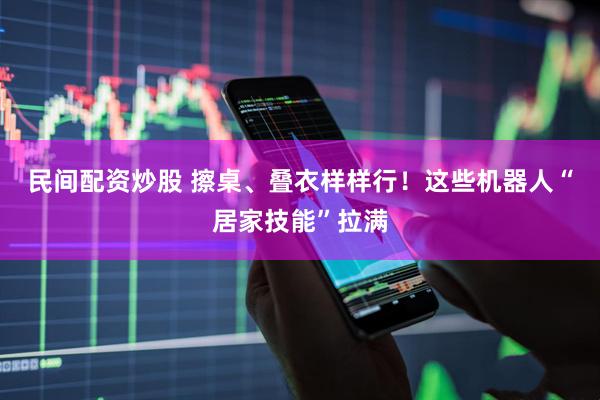 民间配资炒股 擦桌、叠衣样样行！这些机器人“居家技能”拉满