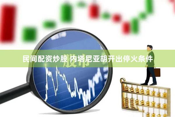 民间配资炒股 内塔尼亚胡开出停火条件